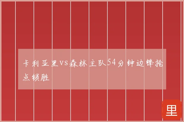 卡利亚里vs森林主队54分钟边锋抢点锁胜