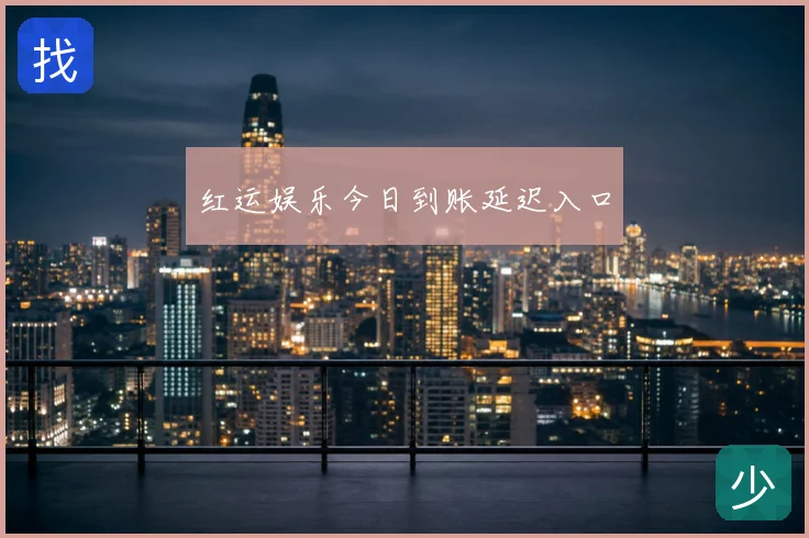 红运娱乐今日到账延迟入口
