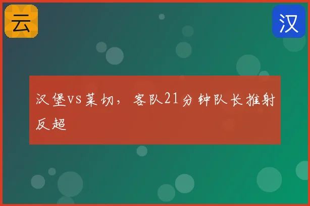 汉堡vs莱切，客队21分钟队长推射反超