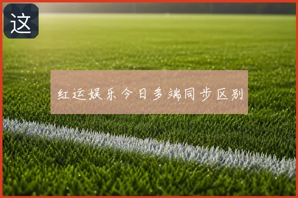 红运娱乐今日多端同步区别