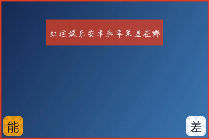 红运娱乐安卓和苹果差在哪