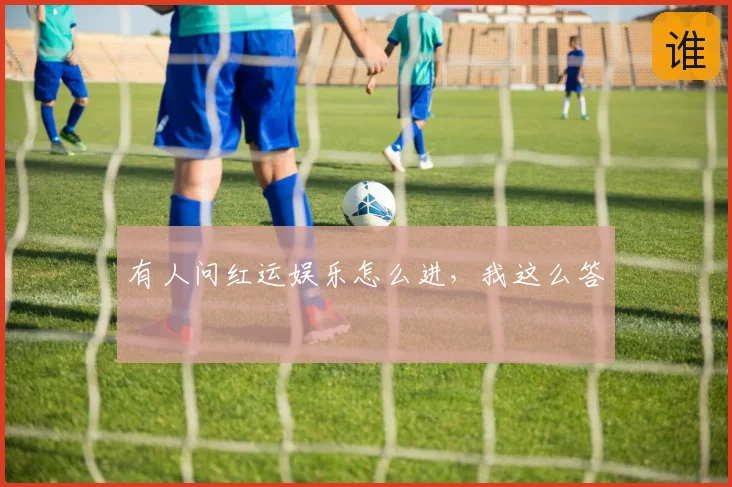 有人问红运娱乐怎么进,我这么答