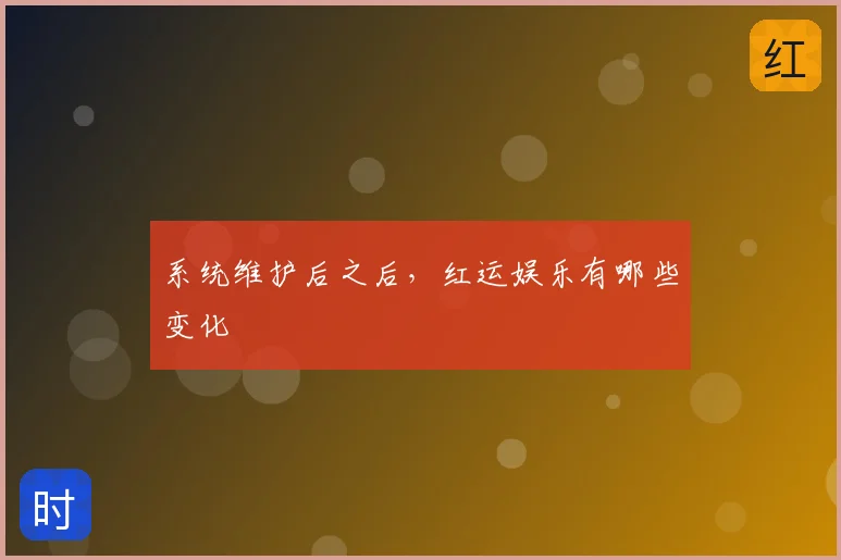 系统维护后之后，红运娱乐有哪些变化