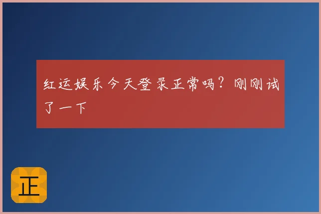 红运娱乐今天登录正常吗？刚刚试了一下